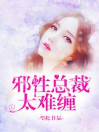 邪性总裁太难缠免费阅读完整版