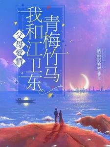 父母爱情我和江卫东青梅竹马紫霞洞的罗菲