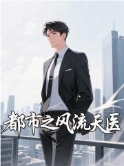 都市之风流天医全文阅读最新章节更