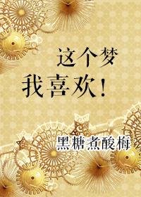 这个梦我喜欢by黑糖煮酸梅TXT