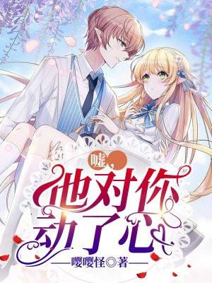 嘘,他对你动了心