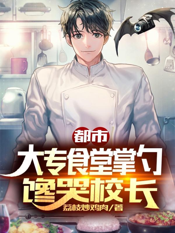 都市:大专食堂掌勺,馋哭校长